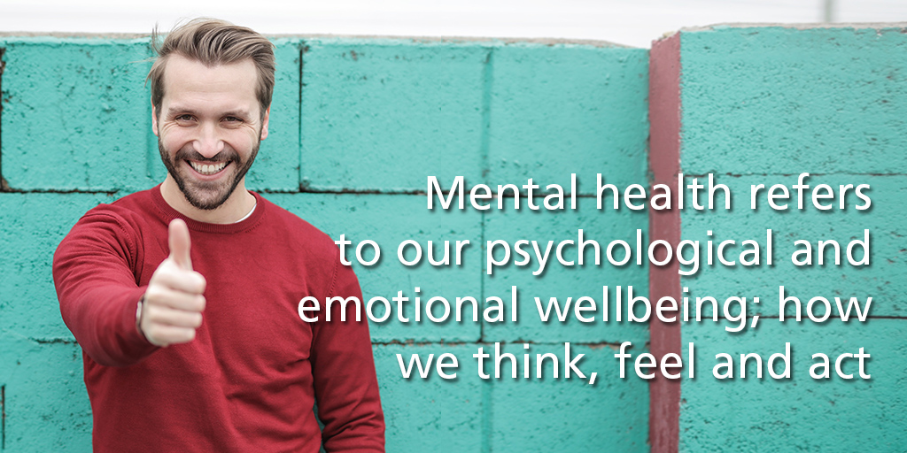 Mental health refers to our psychological and emotional wellbeing; how we think, feel and act.